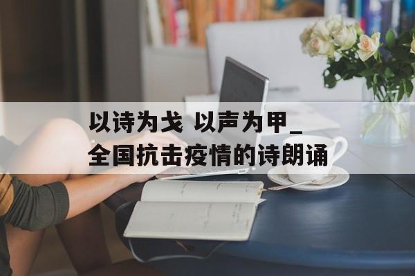以诗为戈 以声为甲_全国抗击疫情的诗朗诵
